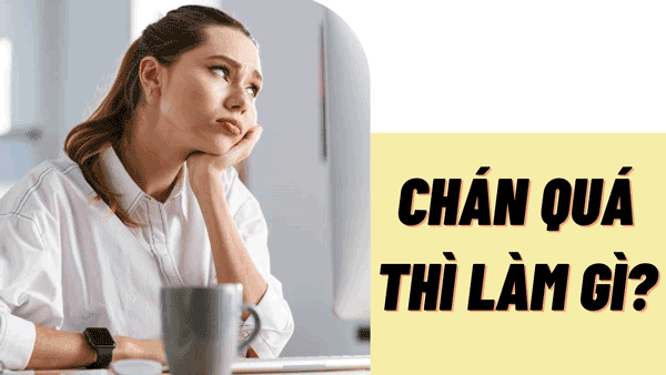 Nếu chán quá thì làm gì